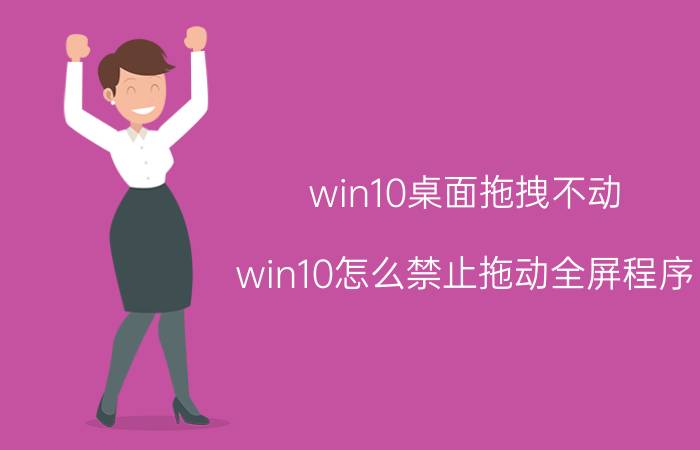 win10桌面拖拽不动 win10怎么禁止拖动全屏程序？